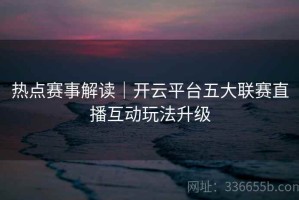 热点赛事解读｜开云平台五大联赛直播互动玩法升级