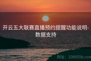 开云五大联赛直播预约提醒功能说明-数据支持