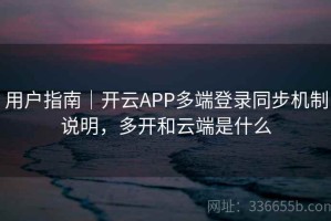 用户指南｜开云APP多端登录同步机制说明，多开和云端是什么