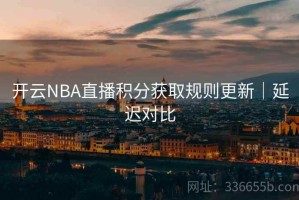 开云NBA直播积分获取规则更新｜延迟对比