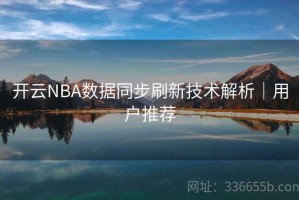 开云NBA数据同步刷新技术解析｜用户推荐