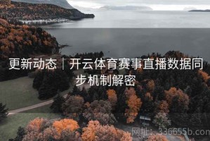 更新动态｜开云体育赛事直播数据同步机制解密
