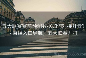 五大联赛赛前预测数据如何对接开云？ - 直播入口导航，五大联赛开打