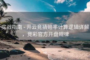 实战指南 - 开云竞猜赔率计算逻辑详解，竞彩官方开盘规律