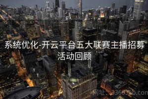 系统优化-开云平台五大联赛主播招募活动回顾