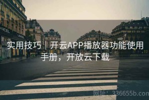 实用技巧｜开云APP播放器功能使用手册，开放云下载