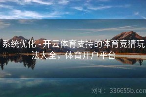系统优化 - 开云体育支持的体育竞猜玩法大全，体育开户平台