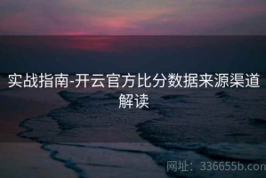 实战指南-开云官方比分数据来源渠道解读