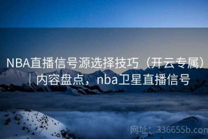 NBA直播信号源选择技巧（开云专属）｜内容盘点，nba卫星直播信号