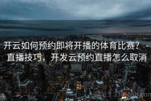 开云如何预约即将开播的体育比赛？ - 直播技巧，开发云预约直播怎么取消