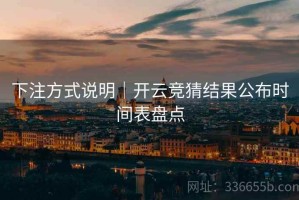 下注方式说明｜开云竞猜结果公布时间表盘点
