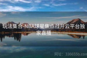 玩法集合-NBA球星焦点战开云平台独家直播