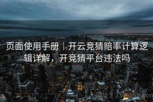 页面使用手册｜开云竞猜赔率计算逻辑详解，开竞猜平台违法吗