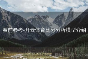 赛前参考-开云体育比分分析模型介绍