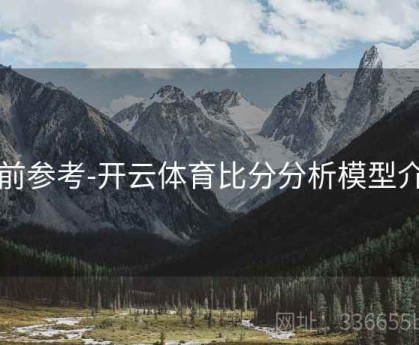 赛前参考-开云体育比分分析模型介绍