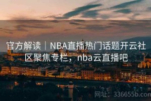 官方解读｜NBA直播热门话题开云社区聚焦专栏，nba云直播吧