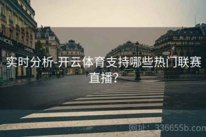 实时分析-开云体育支持哪些热门联赛直播？