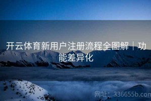 开云体育新用户注册流程全图解｜功能差异化