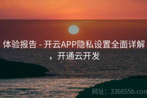体验报告 - 开云APP隐私设置全面详解，开通云开发