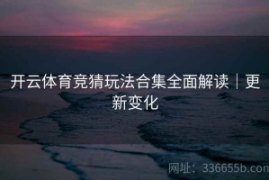 开云体育竞猜玩法合集全面解读｜更新变化