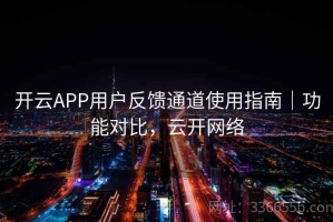 开云APP用户反馈通道使用指南｜功能对比，云开网络