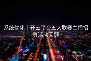 系统优化｜开云平台五大联赛主播招募活动回顾