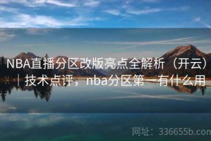 NBA直播分区改版亮点全解析（开云）｜技术点评，nba分区第一有什么用