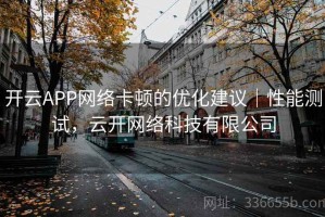 开云APP网络卡顿的优化建议｜性能测试，云开网络科技有限公司