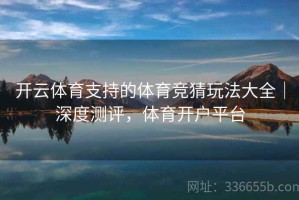 开云体育支持的体育竞猜玩法大全｜深度测评，体育开户平台