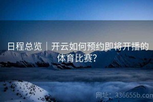 日程总览｜开云如何预约即将开播的体育比赛？
