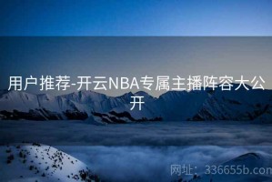 用户推荐-开云NBA专属主播阵容大公开
