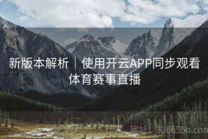 新版本解析｜使用开云APP同步观看体育赛事直播