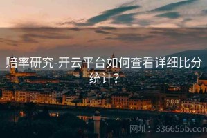 赔率研究-开云平台如何查看详细比分统计？