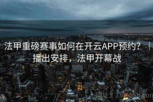 法甲重磅赛事如何在开云APP预约？｜播出安排，法甲开幕战
