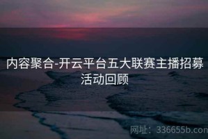 内容聚合-开云平台五大联赛主播招募活动回顾