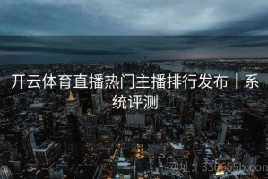 开云体育直播热门主播排行发布｜系统评测