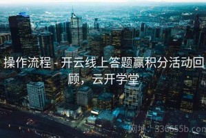操作流程 - 开云线上答题赢积分活动回顾，云开学堂