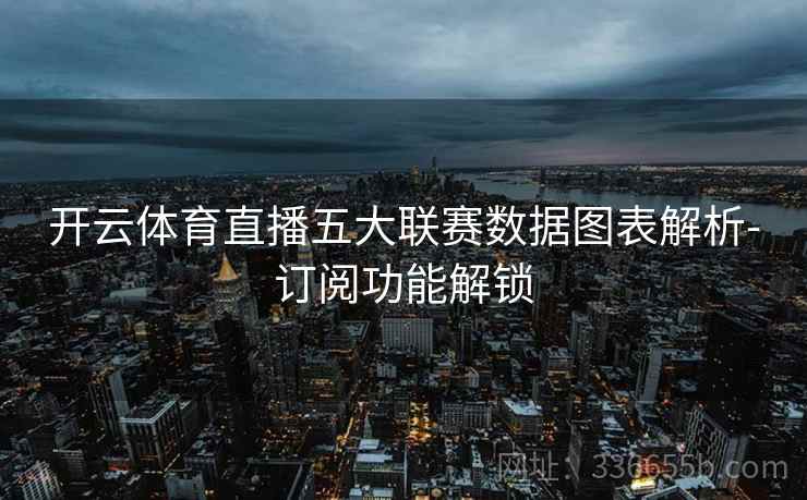 开云体育直播五大联赛数据图表解析-订阅功能解锁 开云体育直播五大联赛数据图表解析-订阅功能解锁
