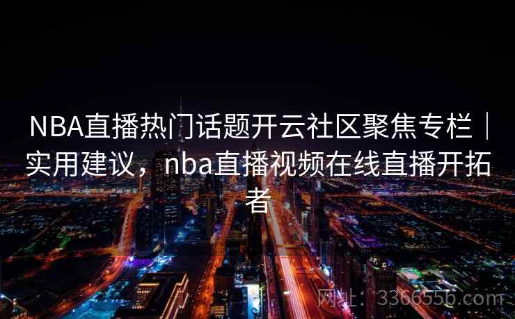 NBA直播热门话题开云社区聚焦专栏|实用建议,nba直播视频在线直播开拓者 NBA直播热门话题开云社区聚焦专栏|实用建议,nba直播视频在线直播开拓者