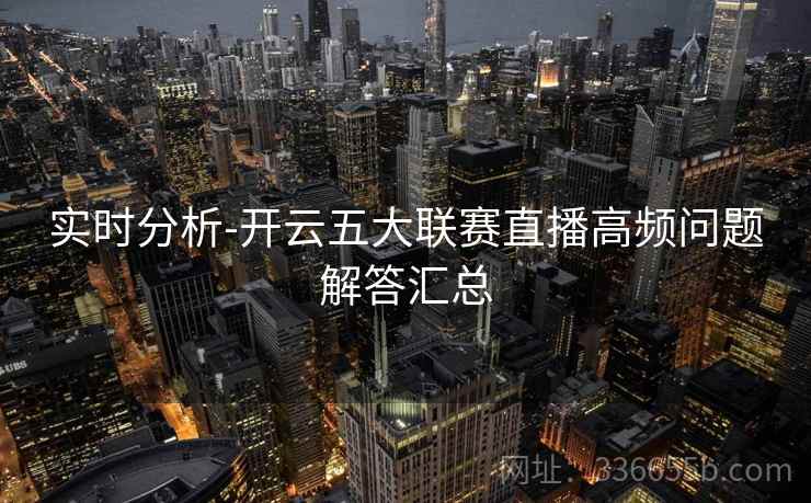 实时分析-开云五大联赛直播高频问题解答汇总 实时分析-开云五大联赛直播高频问题解答汇总