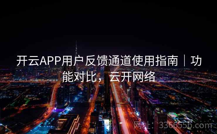 开云APP用户反馈通道使用指南｜功能对比，云开网络