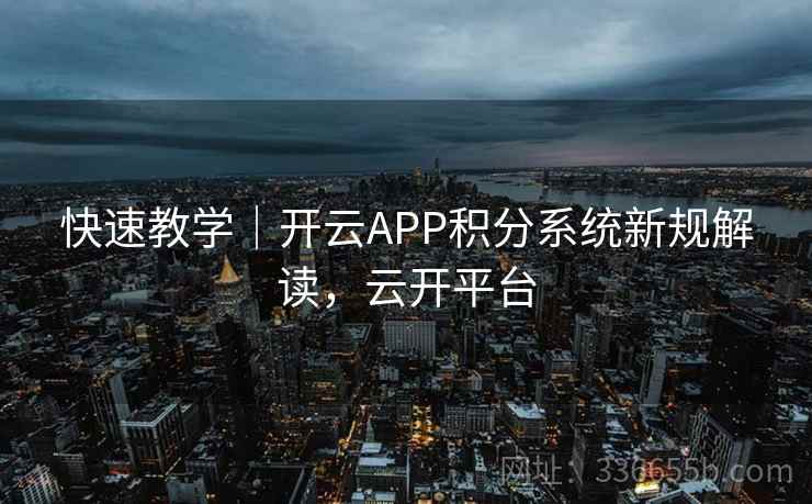快速教学｜开云APP积分系统新规解读，云开平台