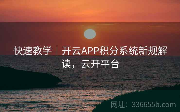 快速教学｜开云APP积分系统新规解读，云开平台