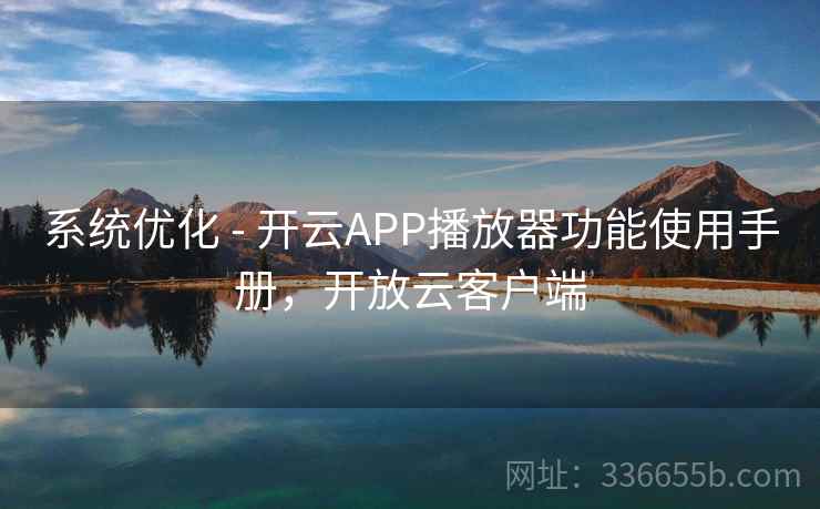 系统优化 - 开云APP播放器功能使用手册，开放云客户端