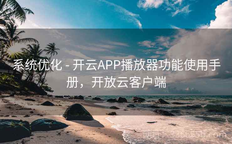 系统优化 - 开云APP播放器功能使用手册，开放云客户端