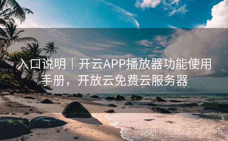 入口说明|开云APP播放器功能使用手册,开放云免费云服务器 入口说明|开云APP播放器功能使用手册,开放云免费云服务器