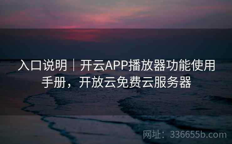 入口说明|开云APP播放器功能使用手册,开放云免费云服务器 入口说明|开云APP播放器功能使用手册,开放云免费云服务器