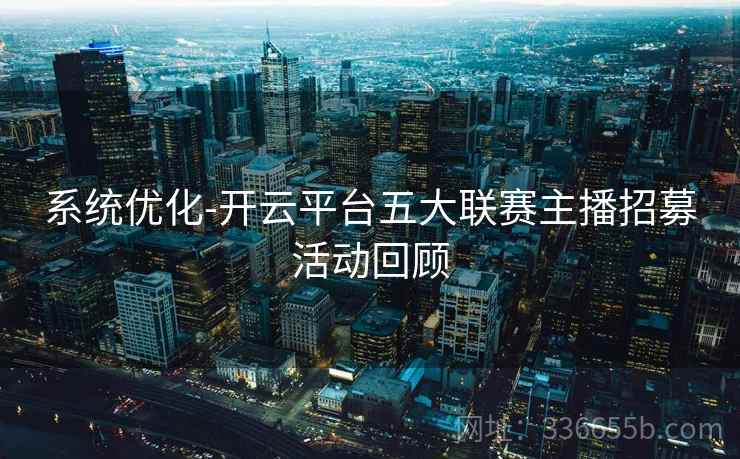 系统优化-开云平台五大联赛主播招募活动回顾 系统优化-开云平台五大联赛主播招募活动回顾