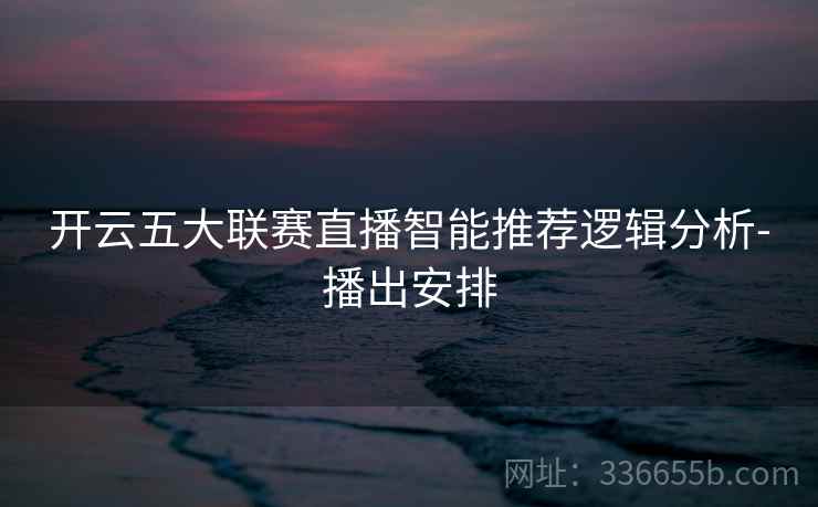 开云五大联赛直播智能推荐逻辑分析-播出安排
