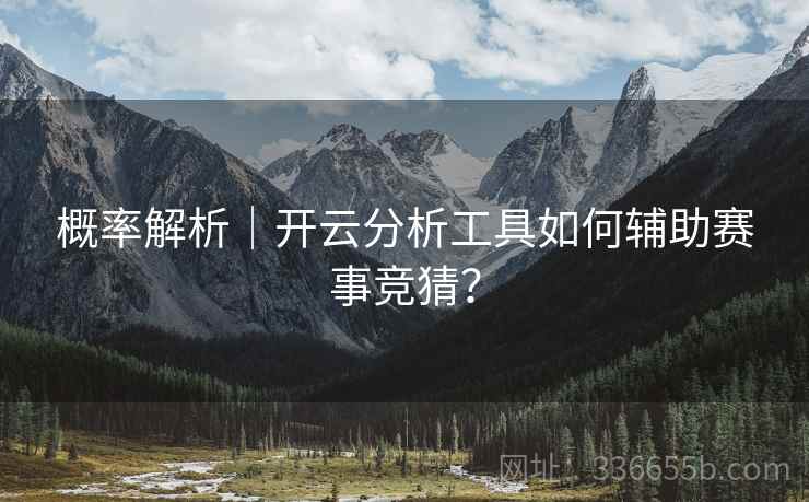 概率解析|开云分析工具如何辅助赛事竞猜? 概率解析|开云分析工具如何辅助赛事竞猜?